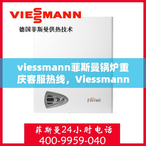 viessmann菲斯曼锅炉重庆客服热线，Viessmann菲斯曼锅炉重庆客服热线，专业团队为您提供全方位服务支持