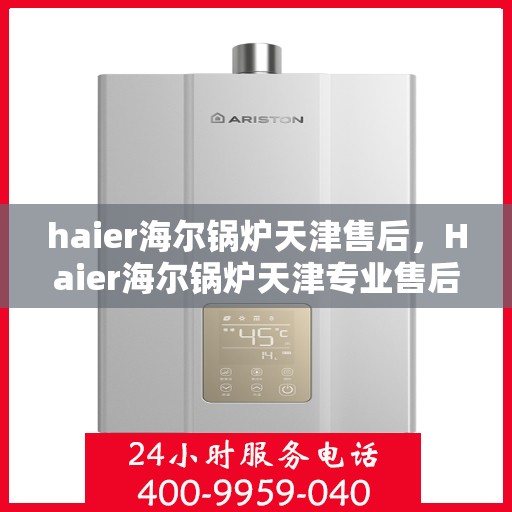 haier海尔锅炉天津售后，Haier海尔锅炉天津专业售后服务，品质保障，无忧之选
