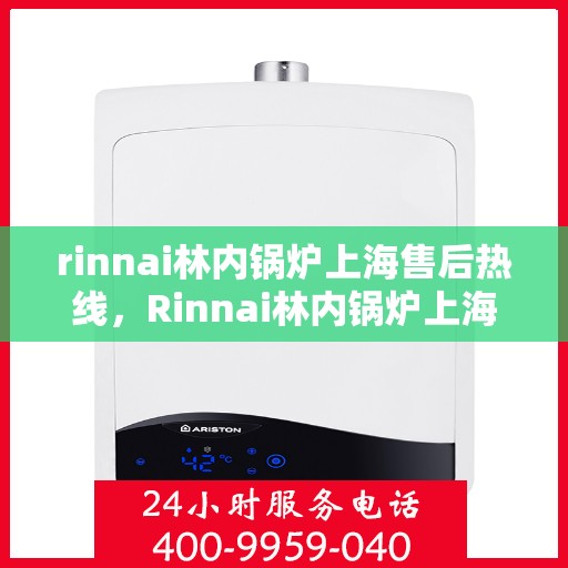 rinnai林内锅炉上海售后热线，Rinnai林内锅炉上海售后热线，专业服务，温暖您的生活