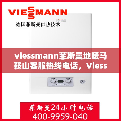 viessmann菲斯曼地暖马鞍山客服热线电话，Viessmann菲斯曼地暖马鞍山客服热线全攻略，解决您关心的地暖问题