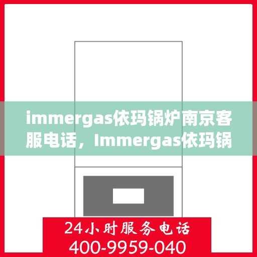 immergas依玛锅炉南京客服电话，Immergas依玛锅炉南京客服热线及联系方式