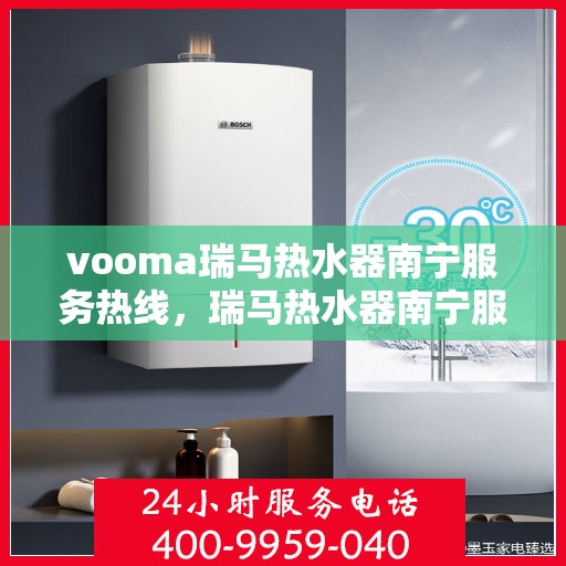 vooma瑞马热水器南宁服务热线，瑞马热水器南宁服务热线，专业售后，温暖您的生活