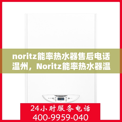 noritz能率热水器售后电话温州，Noritz能率热水器温州售后热线及服务一览