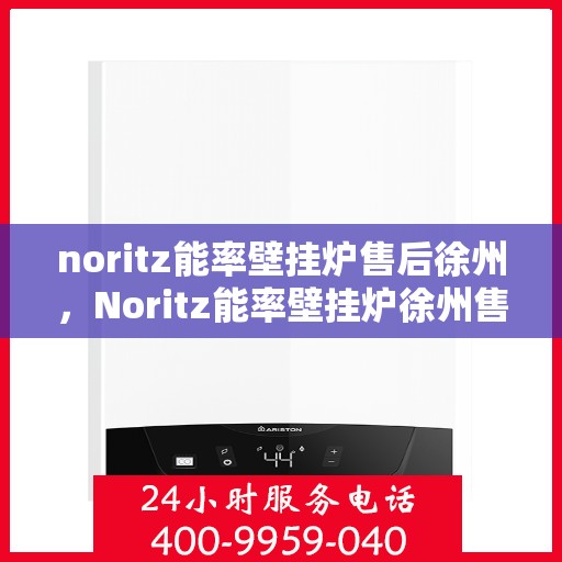 noritz能率壁挂炉售后徐州，Noritz能率壁挂炉徐州售后服务中心，专业维修，贴心服务