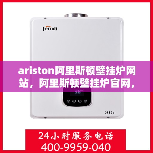ariston阿里斯顿壁挂炉网站，阿里斯顿壁挂炉官网，专业品质，温暖您的家