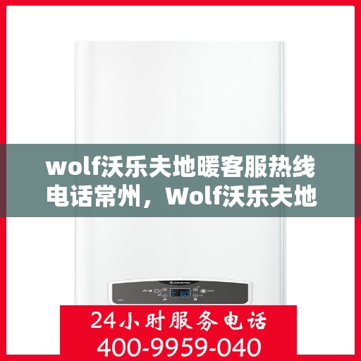 wolf沃乐夫地暖客服热线电话常州，Wolf沃乐夫地暖常州客服热线电话全解析