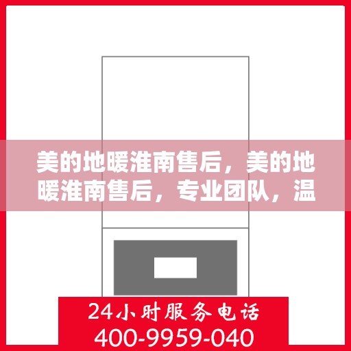美的地暖淮南售后，美的地暖淮南售后，专业团队，温暖您的冬日之选