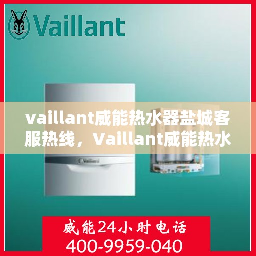 vaillant威能热水器盐城客服热线，Vaillant威能热水器盐城客服热线，专业解答，贴心服务