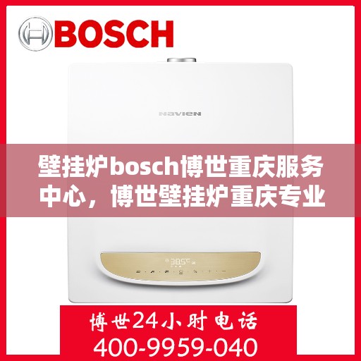 壁挂炉bosch博世重庆服务中心，博世壁挂炉重庆专业服务中心，高效、精准的维修与保养