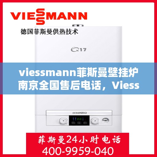 viessmann菲斯曼壁挂炉南京全国售后电话，Viessmann菲斯曼壁挂炉南京售后全国服务热线