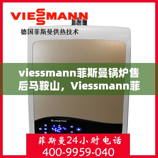 viessmann菲斯曼锅炉售后马鞍山，Viessmann菲斯曼锅炉马鞍山售后服务解析