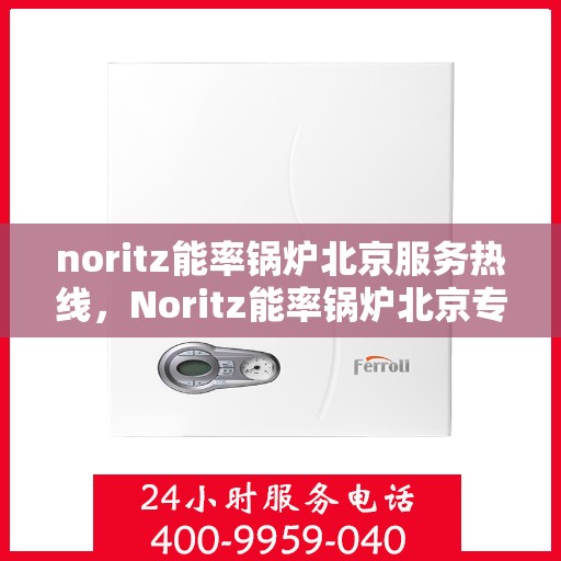 noritz能率锅炉北京服务热线，Noritz能率锅炉北京专业维修与服务热线