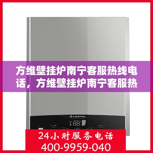 方维壁挂炉南宁客服热线电话，方维壁挂炉南宁客服热线电话公布，专业服务就在您身边！