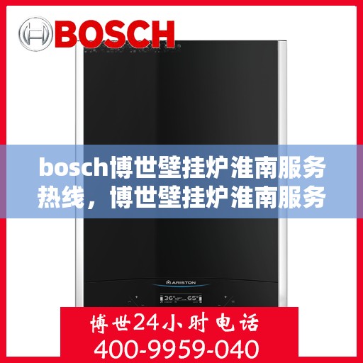 bosch博世壁挂炉淮南服务热线，博世壁挂炉淮南服务热线，专业解决您的采暖需求