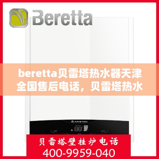 beretta贝雷塔热水器天津全国售后电话，贝雷塔热水器天津售后热线及全国服务网点解析
