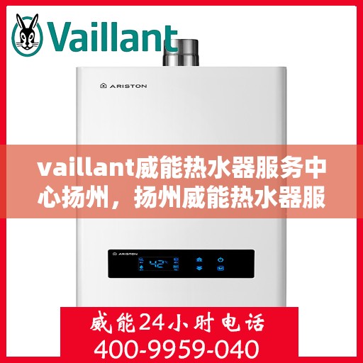 vaillant威能热水器服务中心扬州，扬州威能热水器服务中心，专业维修与保养Vaillant热水器