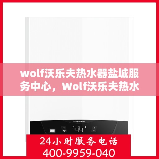 wolf沃乐夫热水器盐城服务中心，Wolf沃乐夫热水器盐城专业服务中心