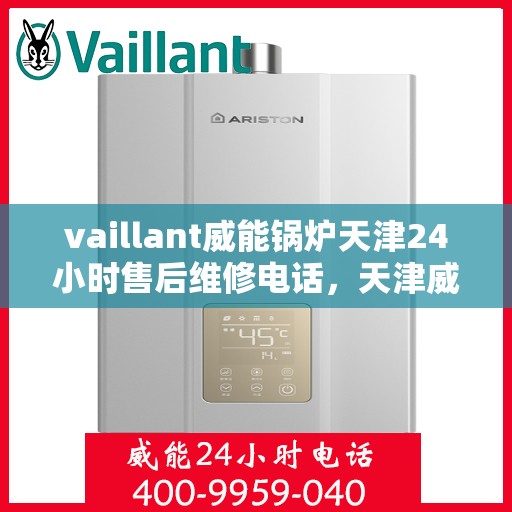 vaillant威能锅炉天津24小时售后维修电话，天津威能锅炉全天候售后维修服务热线