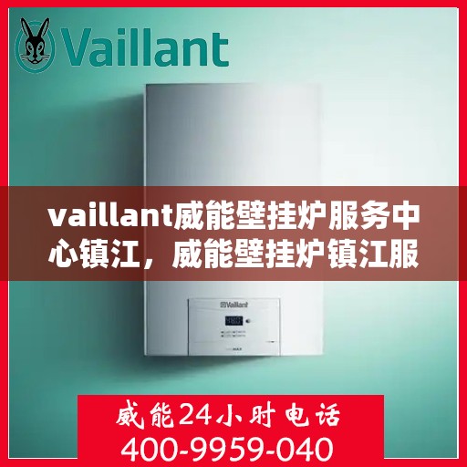 vaillant威能壁挂炉服务中心镇江，威能壁挂炉镇江服务中心，专业维修与保养一站解决