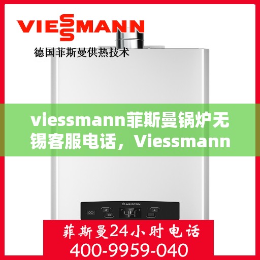 viessmann菲斯曼锅炉无锡客服电话，Viessmann菲斯曼锅炉无锡客服热线及咨询电话号码全解析