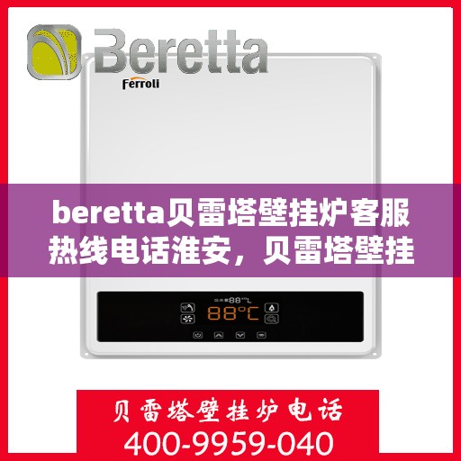 beretta贝雷塔壁挂炉客服热线电话淮安，贝雷塔壁挂炉淮安客服热线电话全攻略