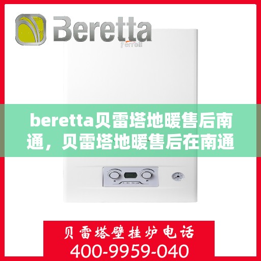 beretta贝雷塔地暖售后南通，贝雷塔地暖售后在南通，专业维修与保养服务