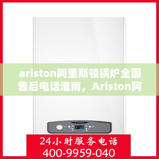 ariston阿里斯顿锅炉全国售后电话淮南，Ariston阿里斯顿锅炉全国售后电话淮南服务热线
