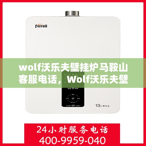 wolf沃乐夫壁挂炉马鞍山客服电话，Wolf沃乐夫壁挂炉马鞍山客服热线及售后支持指南