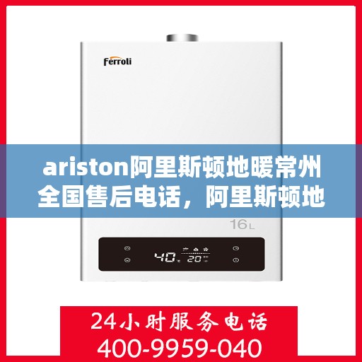 ariston阿里斯顿地暖常州全国售后电话，阿里斯顿地暖常州售后全国服务热线，专业解决您的地暖问题