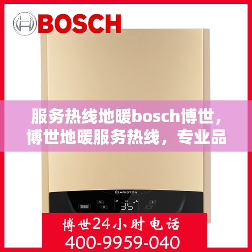 服务热线地暖bosch博世，博世地暖服务热线，专业品质，温暖您的生活