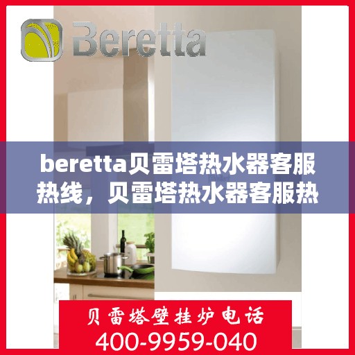 beretta贝雷塔热水器客服热线，贝雷塔热水器客服热线，专业解答，温暖您的生活