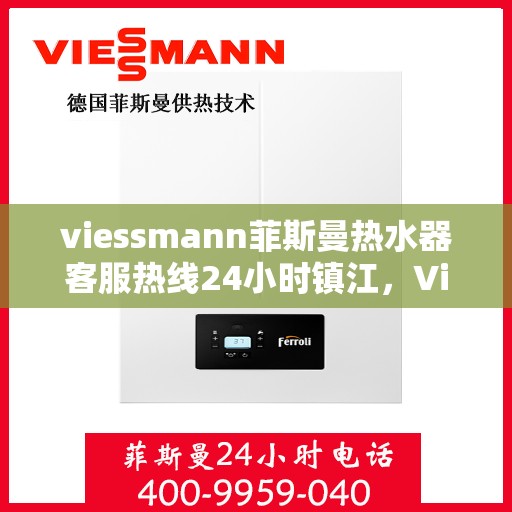 viessmann菲斯曼热水器客服热线24小时镇江，Viessmann菲斯曼热水器镇江24小时客服热线全面服务