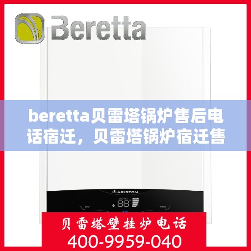 beretta贝雷塔锅炉售后电话宿迁，贝雷塔锅炉宿迁售后电话及维修服务指南