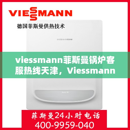 viessmann菲斯曼锅炉客服热线天津，Viessmann菲斯曼锅炉天津客服热线全攻略