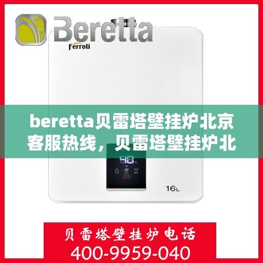 beretta贝雷塔壁挂炉北京客服热线，贝雷塔壁挂炉北京客服热线，专业支持与解决方案一站式服务