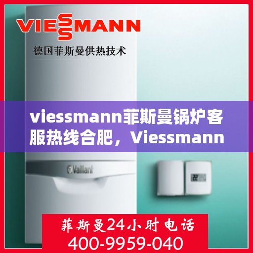 viessmann菲斯曼锅炉客服热线合肥，Viessmann菲斯曼锅炉合肥客服热线全解析
