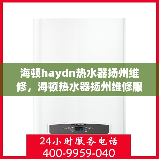 海顿haydn热水器扬州维修，海顿热水器扬州维修服务解析
