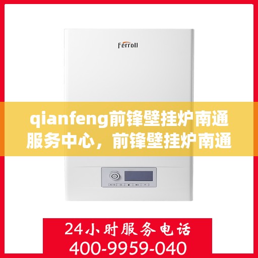qianfeng前锋壁挂炉南通服务中心，前锋壁挂炉南通服务中心，专业品质，温暖您的生活