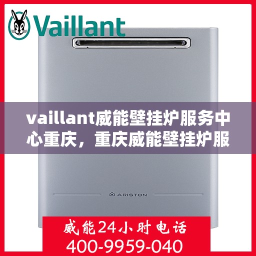 vaillant威能壁挂炉服务中心重庆，重庆威能壁挂炉服务中心，专业维修与保养，温暖您的居家生活