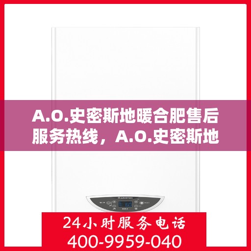 A.O.史密斯地暖合肥售后服务热线，A.O.史密斯地暖合肥售后服务热线，专业团队，贴心服务