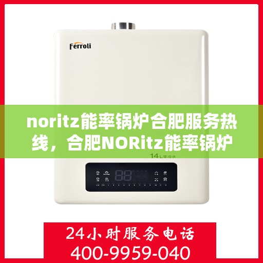 noritz能率锅炉合肥服务热线，合肥NORitz能率锅炉服务热线，专业解决您的锅炉问题
