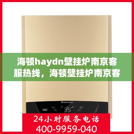 海顿haydn壁挂炉南京客服热线，海顿壁挂炉南京客服热线，专业解答您的疑问，贴心服务就在身边