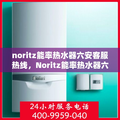 noritz能率热水器六安客服热线，Noritz能率热水器六安客服热线，专业解决您的热能需求，贴心服务就在身边。