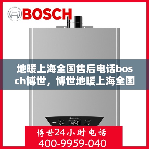 地暖上海全国售后电话bosch博世，博世地暖上海全国售后热线电话服务