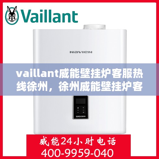 vaillant威能壁挂炉客服热线徐州，徐州威能壁挂炉客服热线——专业解答，温暖您的生活