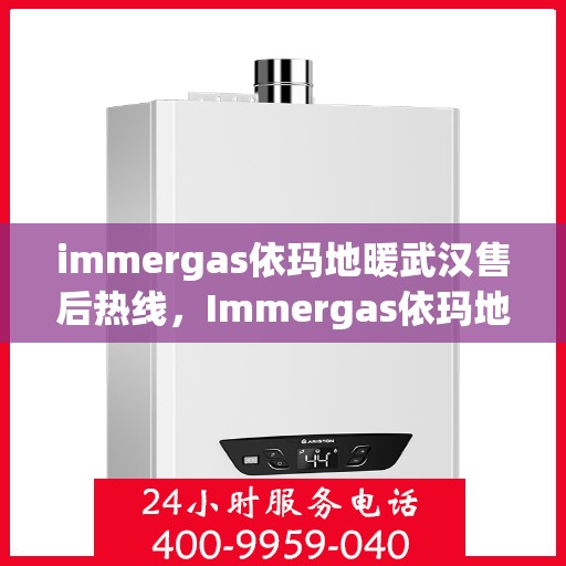 immergas依玛地暖武汉售后热线，Immergas依玛地暖武汉售后服务热线全解析