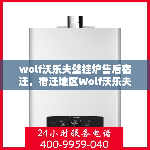 wolf沃乐夫壁挂炉售后宿迁，宿迁地区Wolf沃乐夫壁挂炉专业售后服务指南
