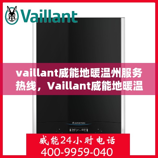 vaillant威能地暖温州服务热线，Vaillant威能地暖温州服务热线，专业温暖，一触即达