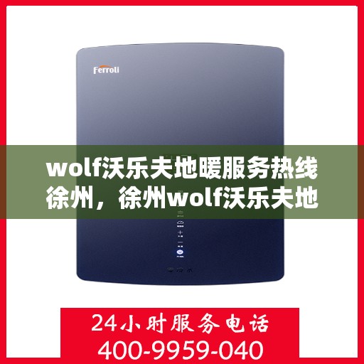 wolf沃乐夫地暖服务热线徐州，徐州wolf沃乐夫地暖服务热线专线