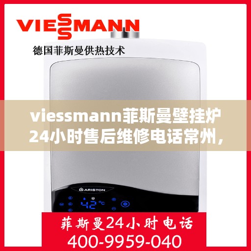 viessmann菲斯曼壁挂炉24小时售后维修电话常州，Viessmann菲斯曼壁挂炉常州售后维修热线全天候服务，专业快速解决故障